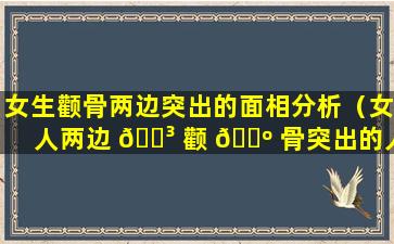 女生颧骨两边突出的面相分析（女人两边 🌳 颧 🐺 骨突出的人面相怎么样）